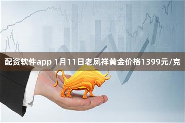 配资软件app 1月11日老凤祥黄金价格1399元/克