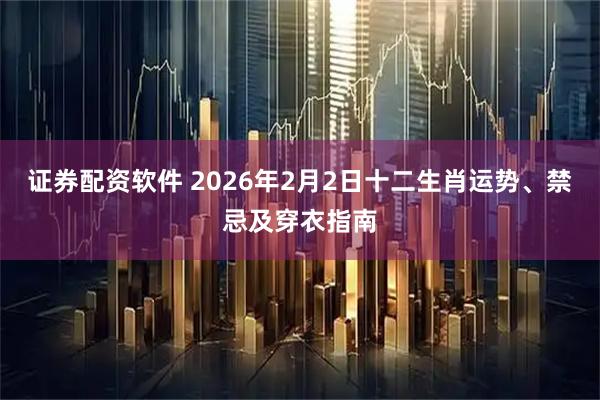 证券配资软件 2026年2月2日十二生肖运势、禁忌及穿衣指南