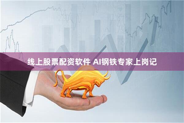 线上股票配资软件 AI钢铁专家上岗记