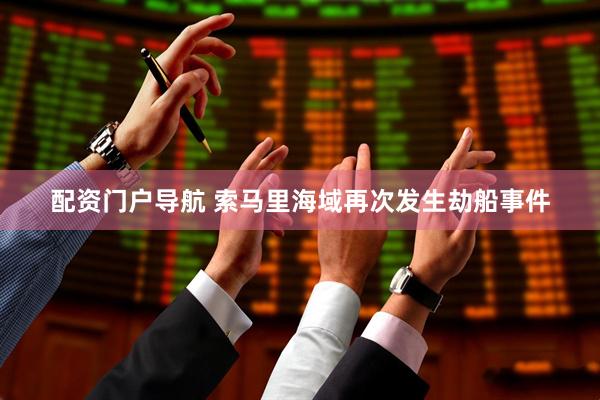 配资门户导航 索马里海域再次发生劫船事件