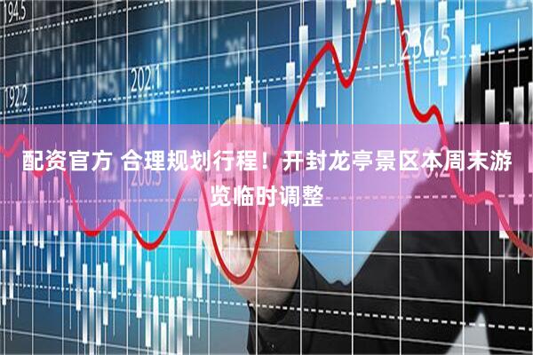 配资官方 合理规划行程！开封龙亭景区本周末游览临时调整