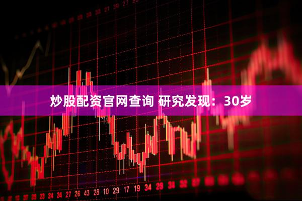 炒股配资官网查询 研究发现：30岁