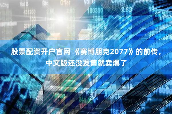 股票配资开户官网 《赛博朋克2077》的前传，中文版还没发售就卖爆了