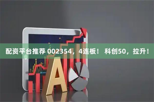 配资平台推荐 002354，4连板！ 科创50，拉升！